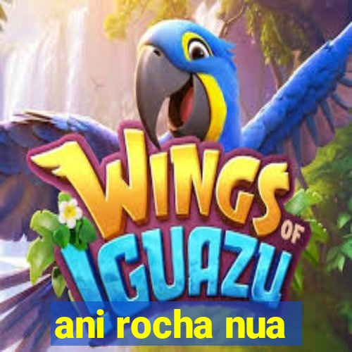 ani rocha nua